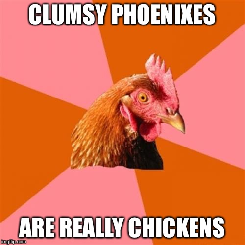 Anti Joke Chicken Meme | CLUMSY PHOENIXES; ARE REALLY CHICKENS | image tagged in memes,anti joke chicken | made w/ Imgflip meme maker