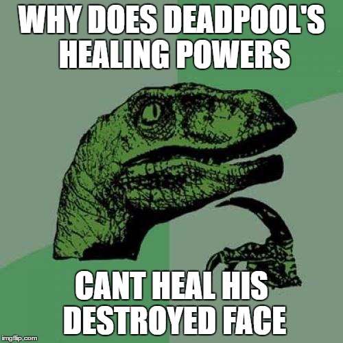 Philosoraptor | WHY DOES DEADPOOL'S HEALING POWERS; CANT HEAL HIS DESTROYED FACE | image tagged in memes,philosoraptor | made w/ Imgflip meme maker
