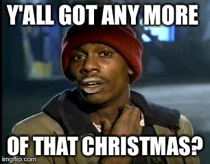 Y'all Got Any More Of That Meme | Y'ALL GOT ANY MORE OF THAT CHRISTMAS? | image tagged in memes,yall got any more of | made w/ Imgflip meme maker