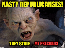 NASTY REPUBLICANSES! THEY STOLE MY PRECIOUS! | made w/ Imgflip meme maker