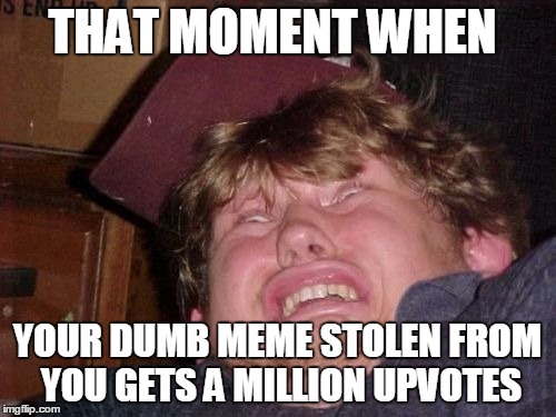 WTF Meme | THAT MOMENT WHEN; YOUR DUMB MEME STOLEN FROM YOU GETS A MILLION UPVOTES | image tagged in memes,wtf | made w/ Imgflip meme maker