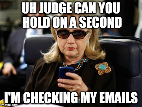 Hillary Clinton Cellphone Meme | UH JUDGE CAN YOU HOLD ON A SECOND; I'M CHECKING MY EMAILS | image tagged in memes,hillary clinton cellphone | made w/ Imgflip meme maker
