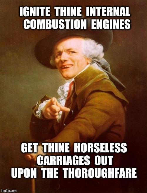 Joseph Ducreux | IGNITE  THINE  INTERNAL  COMBUSTION  ENGINES; GET  THINE  HORSELESS  CARRIAGES  OUT  UPON  THE  THOROUGHFARE | image tagged in memes,joseph ducreux | made w/ Imgflip meme maker