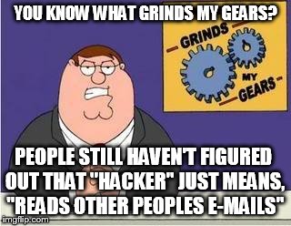 Russian hackers | YOU KNOW WHAT GRINDS MY GEARS? PEOPLE STILL HAVEN'T FIGURED OUT THAT "HACKER" JUST MEANS, "READS OTHER PEOPLES E-MAILS" | image tagged in you know what grinds my gears,russian hackers,election 2016,trump,hillary clinton | made w/ Imgflip meme maker