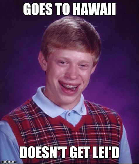 Bad Luck Brian | GOES TO HAWAII; DOESN'T GET LEI'D | image tagged in memes,bad luck brian | made w/ Imgflip meme maker