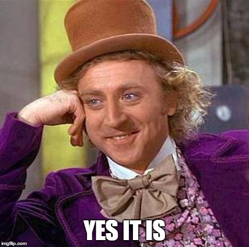 Creepy Condescending Wonka Meme | YES IT IS | image tagged in memes,creepy condescending wonka | made w/ Imgflip meme maker