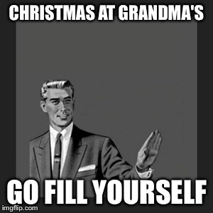 Merry Christmas  | CHRISTMAS AT GRANDMA'S; GO FILL YOURSELF | image tagged in memes,kill yourself guy,grandma,food,christmas | made w/ Imgflip meme maker