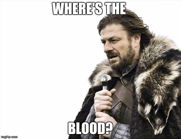 Where's the blood? | WHERE'S THE; BLOOD? | image tagged in memes | made w/ Imgflip meme maker