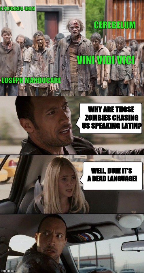 It's no wonder zombies are so misunderstood | E PLURIBUS UNIM; CEREBELUM; VINI VIDI VICI; LOSEPH MANDUCARE; WHY ARE THOSE ZOMBIES CHASING US SPEAKING LATIN? WELL, DUH! IT'S A DEAD LANGUAGE! | image tagged in zombies,the rock driving,latin | made w/ Imgflip meme maker