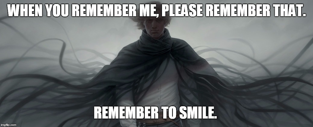 WHEN YOU REMEMBER ME, PLEASE REMEMBER THAT. REMEMBER TO SMILE. | made w/ Imgflip meme maker