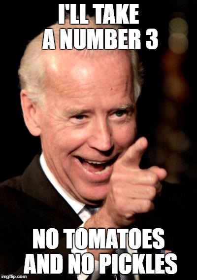 Smilin Biden Meme | I'LL TAKE A NUMBER 3; NO TOMATOES AND NO PICKLES | image tagged in memes,smilin biden | made w/ Imgflip meme maker