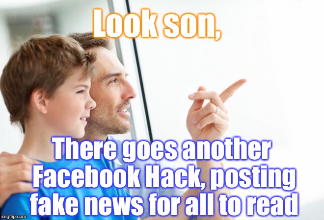 The Undisputable Truth, For Once... | Look son, There goes another Facebook Hack, posting fake news for all to read | image tagged in look son millennial,memes,news,facebook | made w/ Imgflip meme maker