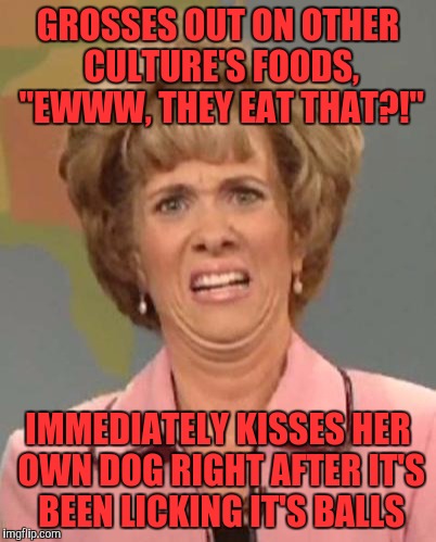Disgusted News Reporter | GROSSES OUT ON OTHER CULTURE'S FOODS, "EWWW, THEY EAT THAT?!"; IMMEDIATELY KISSES HER OWN DOG RIGHT AFTER IT'S BEEN LICKING IT'S BALLS | image tagged in disgusted news reporter | made w/ Imgflip meme maker