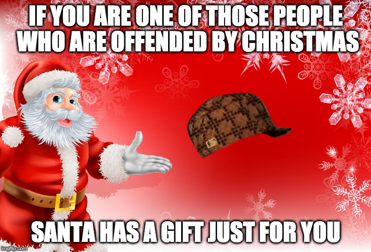 It's ok to say Merry Christmas.

So Merry Christmas to my fellow IMGFLIP users!!! | IF YOU ARE ONE OF THOSE PEOPLE WHO ARE OFFENDED BY CHRISTMAS; SANTA HAS A GIFT JUST FOR YOU | image tagged in christmas santa blank,scumbag | made w/ Imgflip meme maker