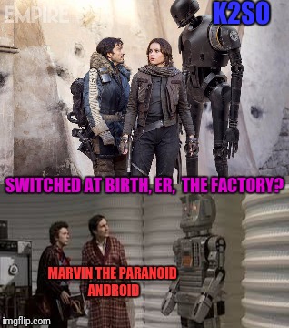The Hitchhiker's Guide to the Evil Empire | K2SO; SWITCHED AT BIRTH, ER,  THE FACTORY? MARVIN THE PARANOID ANDROID | image tagged in star wars,rogue one,hitchhiker's guide to the galaxy,marvin,android,empire | made w/ Imgflip meme maker