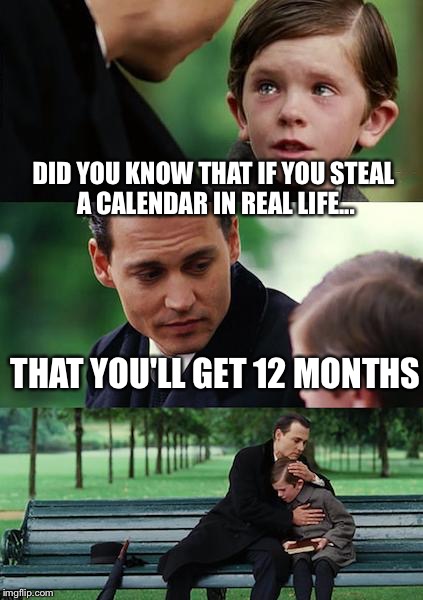 Finding Neverland | DID YOU KNOW THAT IF YOU STEAL A CALENDAR IN REAL LIFE... THAT YOU'LL GET 12 MONTHS | image tagged in memes,finding neverland | made w/ Imgflip meme maker