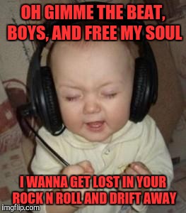 music baby | OH GIMME THE BEAT, BOYS, AND FREE MY SOUL; I WANNA GET LOST IN YOUR ROCK N ROLL AND DRIFT AWAY | image tagged in music baby | made w/ Imgflip meme maker