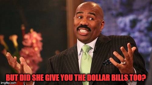 BUT DID SHE GIVE YOU THE DOLLAR BILLS TOO? | image tagged in memes,steve harvey | made w/ Imgflip meme maker