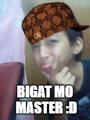 BIGAT MO MASTER :D | image tagged in garrrt,scumbag | made w/ Imgflip meme maker