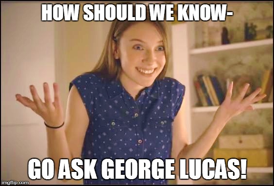 HOW SHOULD WE KNOW- GO ASK GEORGE LUCAS! | made w/ Imgflip meme maker