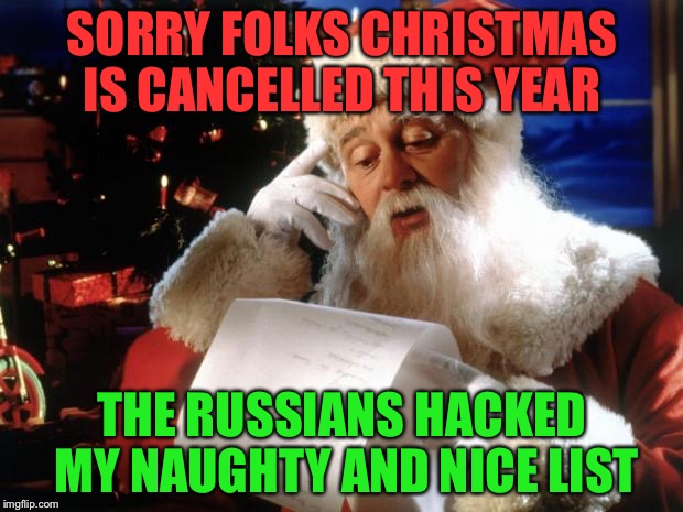 dear santa | SORRY FOLKS CHRISTMAS IS CANCELLED THIS YEAR; THE RUSSIANS HACKED MY NAUGHTY AND NICE LIST | image tagged in dear santa | made w/ Imgflip meme maker