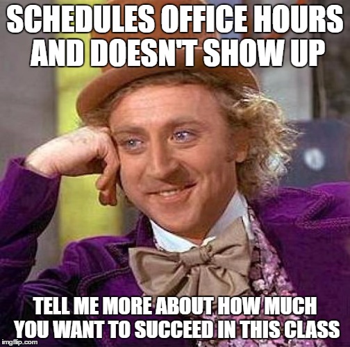 Creepy Condescending Wonka | SCHEDULES OFFICE HOURS AND DOESN'T SHOW UP; TELL ME MORE ABOUT HOW MUCH YOU WANT TO SUCCEED IN THIS CLASS | image tagged in memes,creepy condescending wonka | made w/ Imgflip meme maker