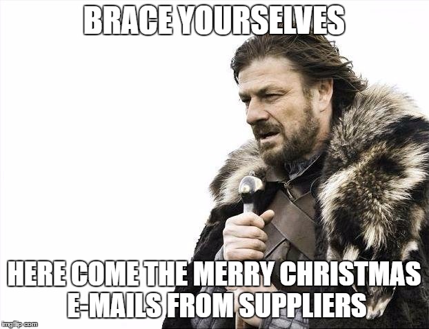 Brace Yourselves X is Coming | BRACE YOURSELVES; HERE COME THE MERRY CHRISTMAS E-MAILS FROM SUPPLIERS | image tagged in memes,brace yourselves x is coming | made w/ Imgflip meme maker