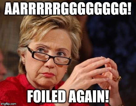 Hillary Clinton |  AARRRRRGGGGGGGG! FOILED AGAIN! | image tagged in hillary clinton | made w/ Imgflip meme maker