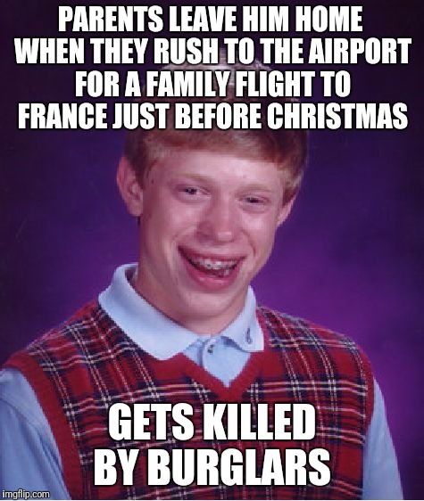 Bad Luck Brian Meme | PARENTS LEAVE HIM HOME WHEN THEY RUSH TO THE AIRPORT FOR A FAMILY FLIGHT TO FRANCE JUST BEFORE CHRISTMAS; GETS KILLED BY BURGLARS | image tagged in memes,bad luck brian | made w/ Imgflip meme maker