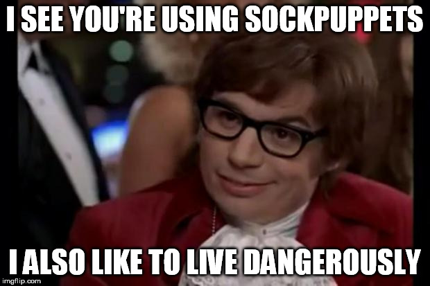 I also like to live dangerously | I SEE YOU'RE USING SOCKPUPPETS; I ALSO LIKE TO LIVE DANGEROUSLY | image tagged in i also like to live dangerously | made w/ Imgflip meme maker
