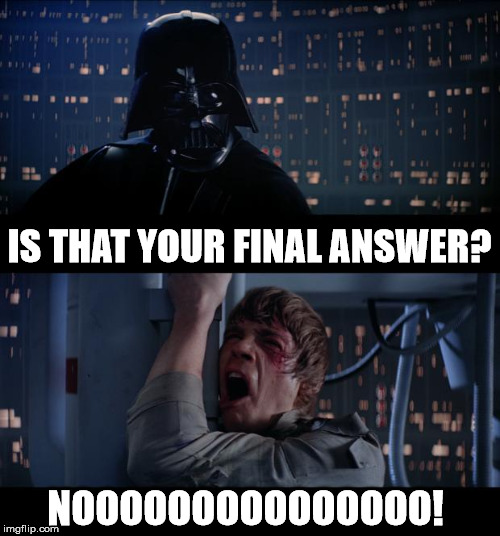 Star Wars No | IS THAT YOUR FINAL ANSWER? NOOOOOOOOOOOOOOO! | image tagged in memes,star wars no | made w/ Imgflip meme maker
