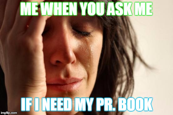 First World Problems | ME WHEN YOU ASK ME; IF I NEED MY PR. BOOK | image tagged in memes,first world problems | made w/ Imgflip meme maker