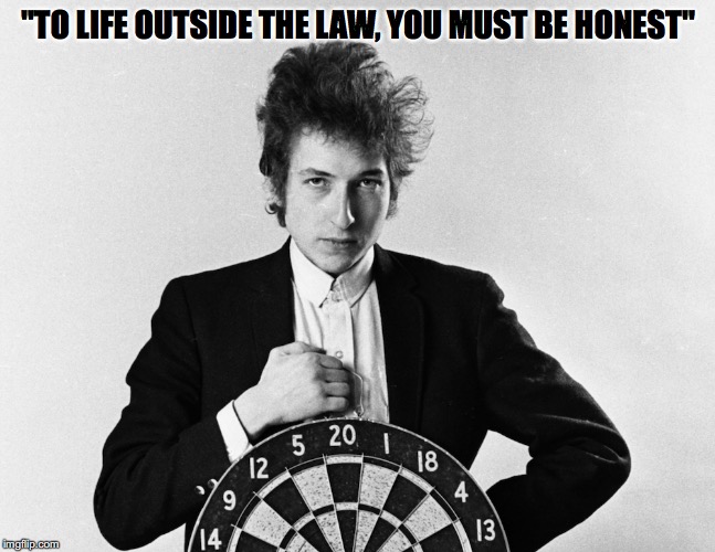 Dylan Quote | "TO LIFE OUTSIDE THE LAW, YOU MUST BE HONEST" | image tagged in bob dylan,outlaws | made w/ Imgflip meme maker