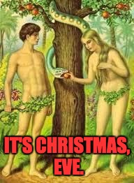 Adam and Eve | IT'S CHRISTMAS, EVE. | image tagged in adam and eve | made w/ Imgflip meme maker