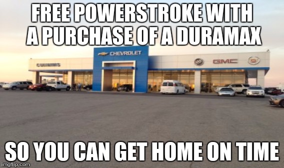 FREE POWERSTROKE WITH A PURCHASE OF A DURAMAX; SO YOU CAN GET HOME ON TIME | image tagged in duramax | made w/ Imgflip meme maker