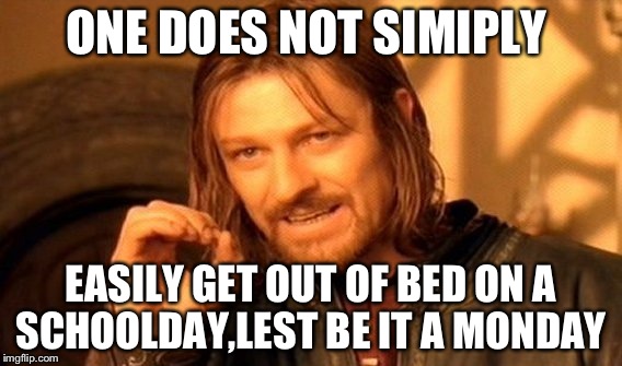 One Does Not Simply | ONE DOES NOT SIMIPLY; EASILY GET OUT OF BED ON A SCHOOLDAY,LEST BE IT A MONDAY | image tagged in memes,one does not simply | made w/ Imgflip meme maker