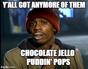 Y'all Got Any More Of That Meme | Y'ALL GOT ANYMORE OF THEM CHOCOLATE JELLO PUDDIN' POPS | image tagged in memes,yall got any more of | made w/ Imgflip meme maker
