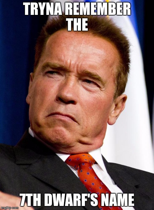 The Dwarf | TRYNA REMEMBER THE; 7TH DWARF'S NAME | image tagged in arnold schwarzenegger | made w/ Imgflip meme maker