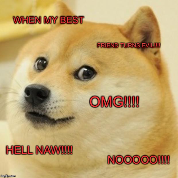 Doge Meme | WHEN MY BEST; FRIEND TURNS EVIL!!!! OMG!!!! HELL NAW!!!! NOOOOO!!!! | image tagged in memes,doge | made w/ Imgflip meme maker
