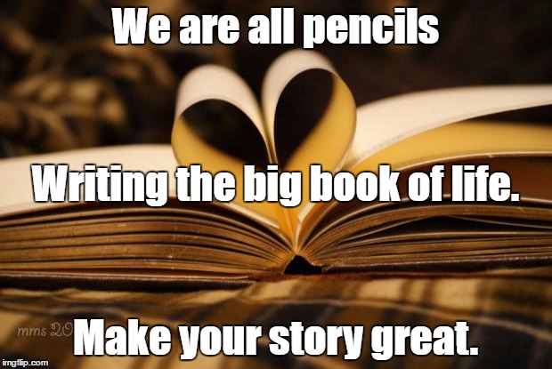 books | We are all pencils; Writing the big book of life. Make your story great. | image tagged in books | made w/ Imgflip meme maker