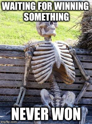 Waiting Skeleton Meme | WAITING FOR WINNING SOMETHING; NEVER WON | image tagged in memes,waiting skeleton | made w/ Imgflip meme maker