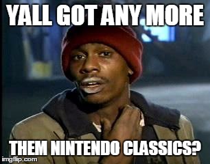 Y'all Got Any More Of That | YALL GOT ANY MORE; THEM NINTENDO CLASSICS? | image tagged in memes,yall got any more of | made w/ Imgflip meme maker