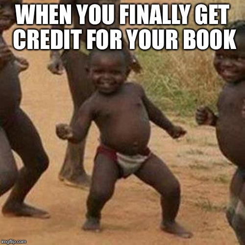 Third World Success Kid Meme | WHEN YOU FINALLY GET CREDIT FOR YOUR BOOK | image tagged in memes,third world success kid | made w/ Imgflip meme maker