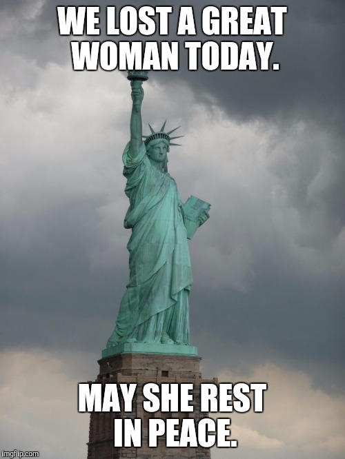 Rest in peace lady liberty. | WE LOST A GREAT WOMAN TODAY. MAY SHE REST IN PEACE. | image tagged in patriotism,the statue of liberty weeps | made w/ Imgflip meme maker