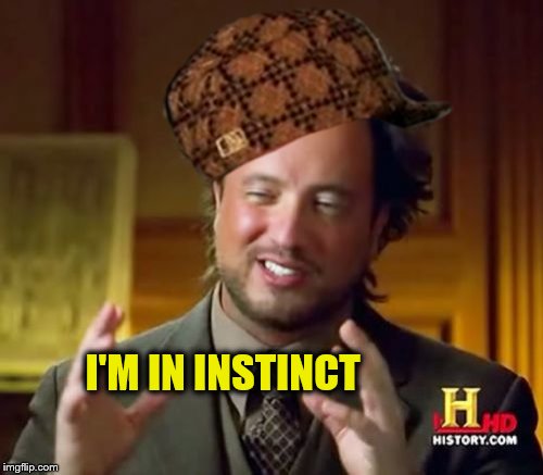 Ancient Aliens Meme | I'M IN INSTINCT | image tagged in memes,ancient aliens,scumbag | made w/ Imgflip meme maker