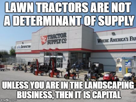 Tractor Supply | LAWN TRACTORS ARE NOT A DETERMINANT OF SUPPLY; UNLESS YOU ARE IN THE LANDSCAPING BUSINESS, THEN IT IS CAPITAL | image tagged in tractor supply | made w/ Imgflip meme maker