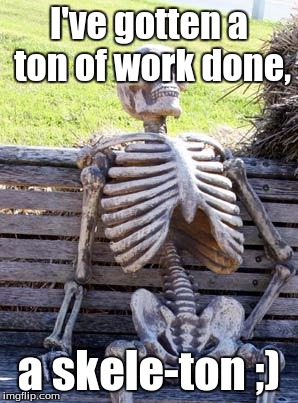 Waiting Skeleton | I've gotten a ton of work done, a skele-ton ;) | image tagged in memes,waiting skeleton | made w/ Imgflip meme maker