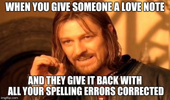 One Does Not Simply | WHEN YOU GIVE SOMEONE A LOVE NOTE; AND THEY GIVE IT BACK WITH ALL YOUR SPELLING ERRORS CORRECTED | image tagged in memes,one does not simply | made w/ Imgflip meme maker