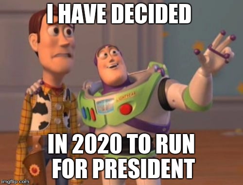 X, X Everywhere Meme | I HAVE DECIDED; IN 2020 TO RUN FOR PRESIDENT | image tagged in memes,x x everywhere | made w/ Imgflip meme maker