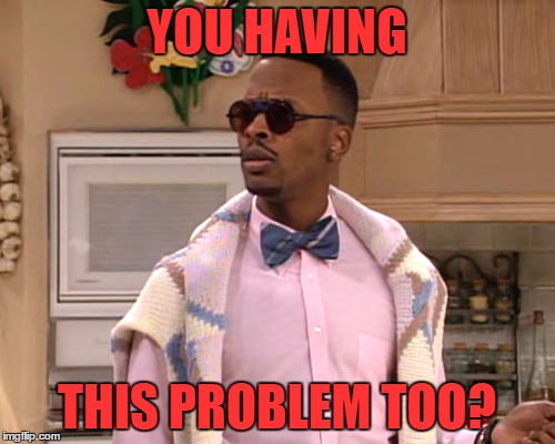 dj jazzy jeff | YOU HAVING THIS PROBLEM TOO? | image tagged in dj jazzy jeff | made w/ Imgflip meme maker